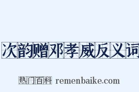 次韵赠邓孝威反义词是什么意思的图片